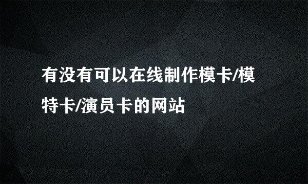 有没有可以在线制作模卡/模特卡/演员卡的网站