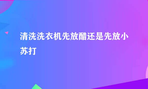 清洗洗衣机先放醋还是先放小苏打