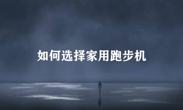 如何选择家用跑步机