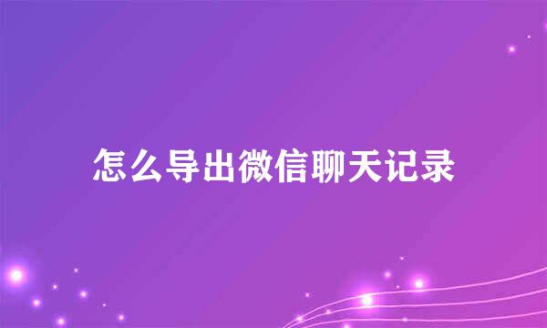 怎么导出微信聊天记录