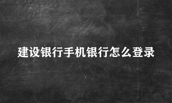 建设银行手机银行怎么登录
