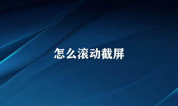 怎么滚动截屏