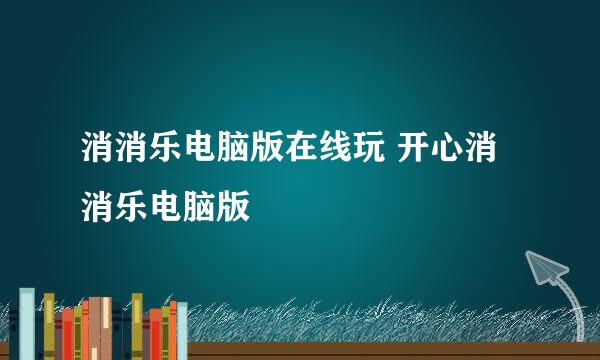消消乐电脑版在线玩 开心消消乐电脑版