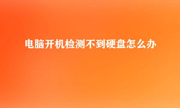 电脑开机检测不到硬盘怎么办