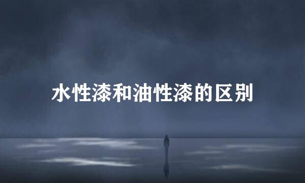 水性漆和油性漆的区别