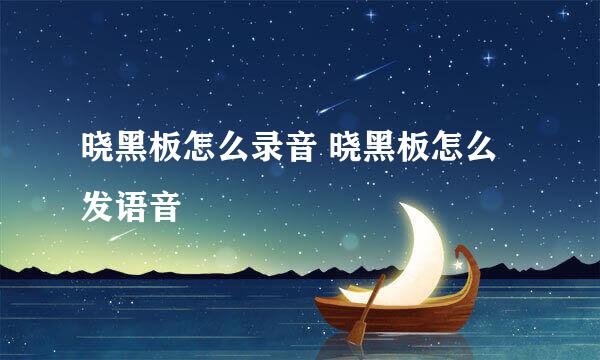 晓黑板怎么录音 晓黑板怎么发语音