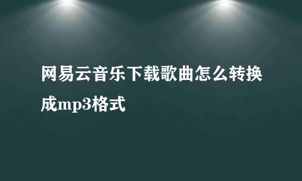 网易云音乐下载歌曲怎么转换成mp3格式