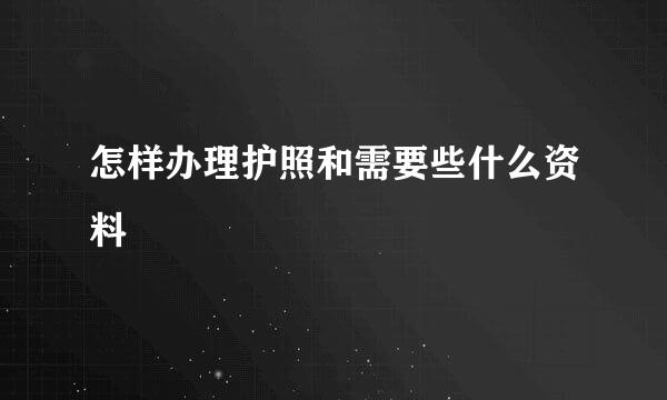 怎样办理护照和需要些什么资料