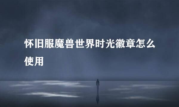 怀旧服魔兽世界时光徽章怎么使用
