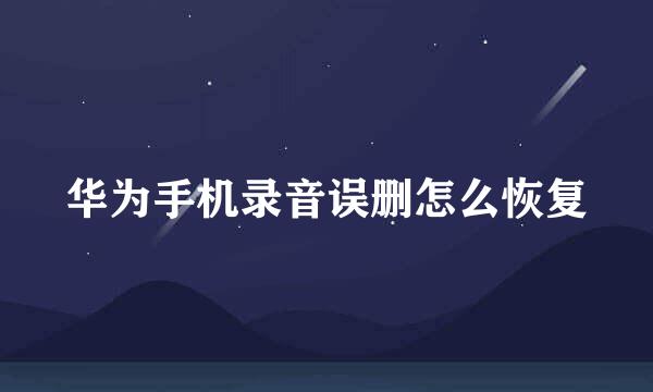 华为手机录音误删怎么恢复