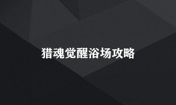 猎魂觉醒浴场攻略