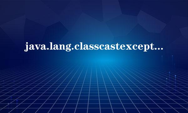 java.lang.classcastexception怎么解决