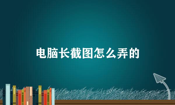电脑长截图怎么弄的