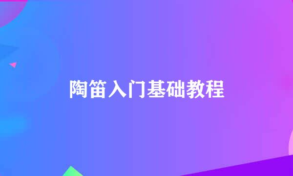 陶笛入门基础教程