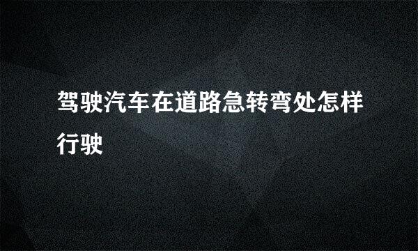 驾驶汽车在道路急转弯处怎样行驶