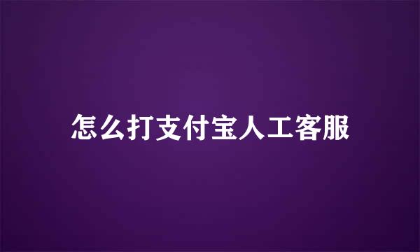 怎么打支付宝人工客服