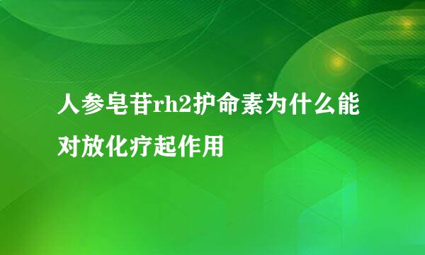 人参皂苷rh2护命素为什么能对放化疗起作用