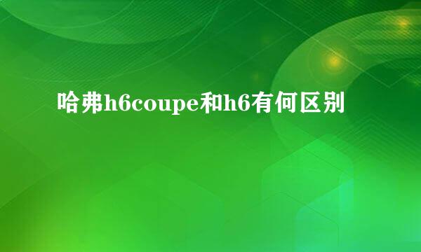 哈弗h6coupe和h6有何区别