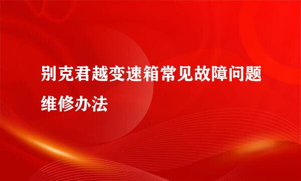 别克君越变速箱常见故障问题维修办法