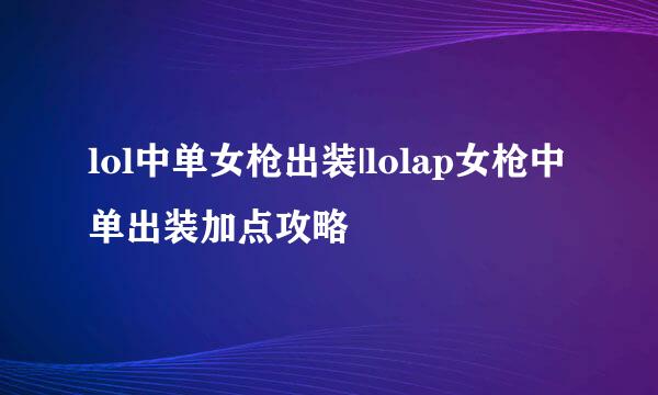 lol中单女枪出装|lolap女枪中单出装加点攻略