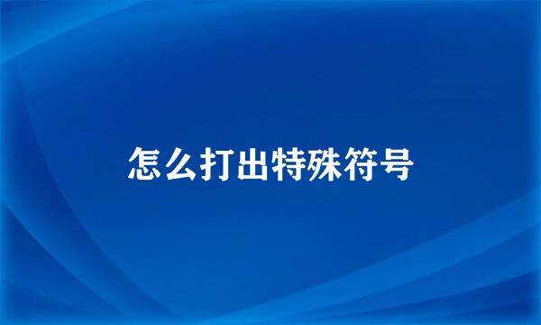 怎么打出特殊符号
