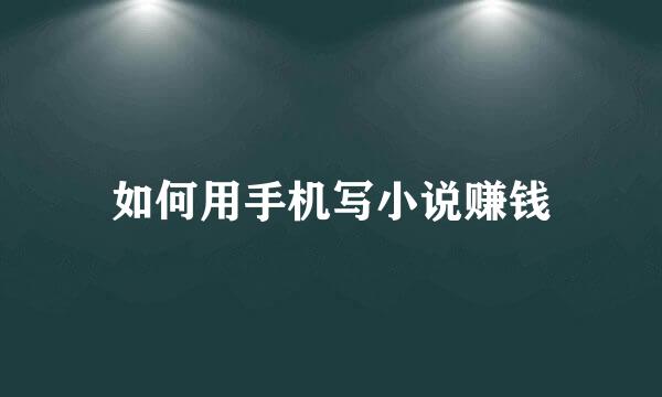 如何用手机写小说赚钱