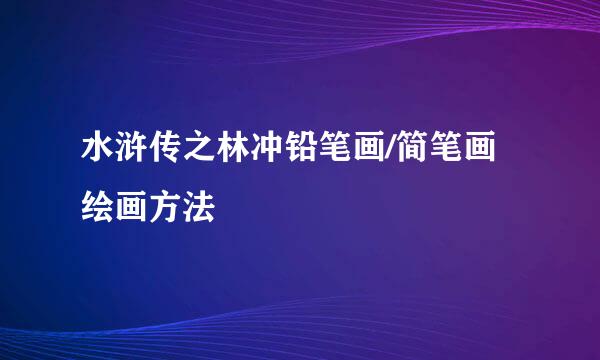 水浒传之林冲铅笔画/简笔画绘画方法