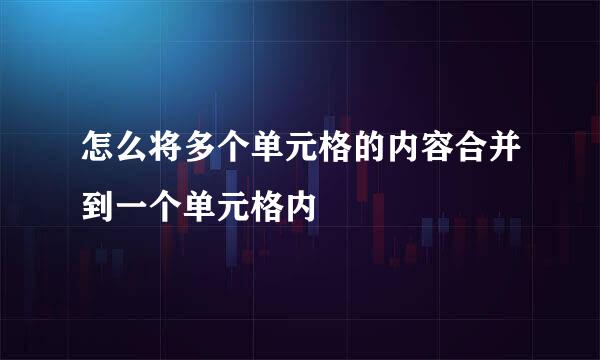 怎么将多个单元格的内容合并到一个单元格内