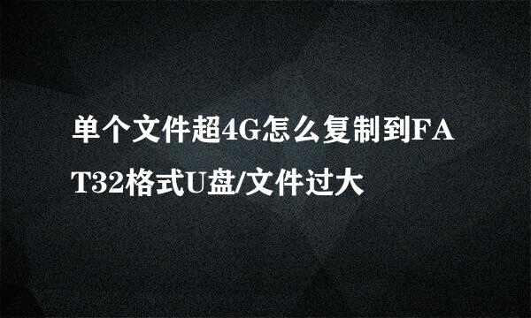 单个文件超4G怎么复制到FAT32格式U盘/文件过大