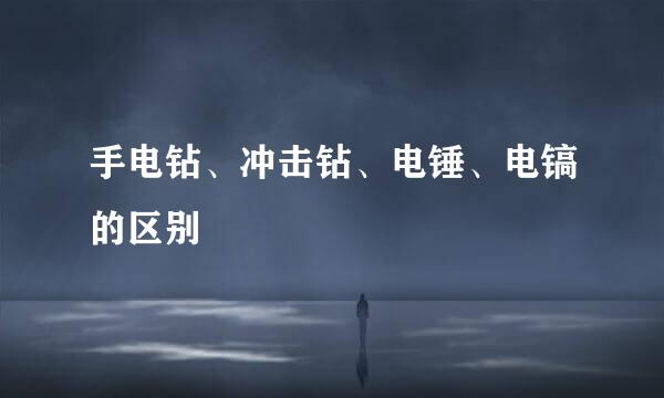 手电钻、冲击钻、电锤、电镐的区别