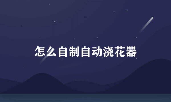 怎么自制自动浇花器