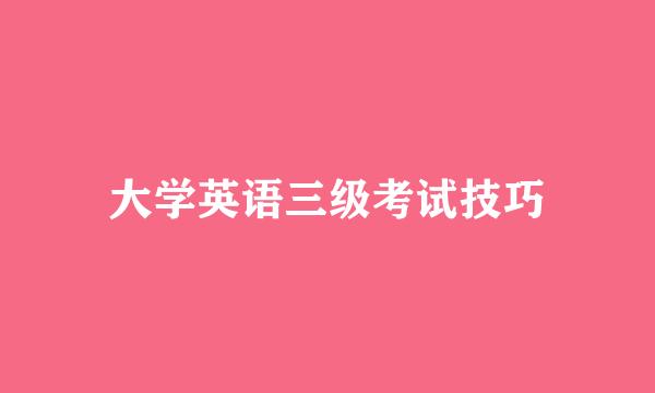 大学英语三级考试技巧