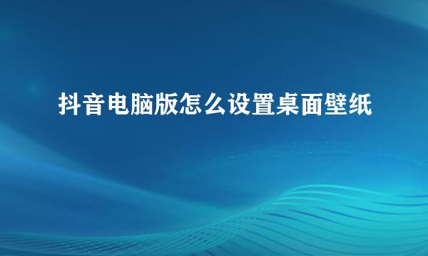 抖音电脑版怎么设置桌面壁纸