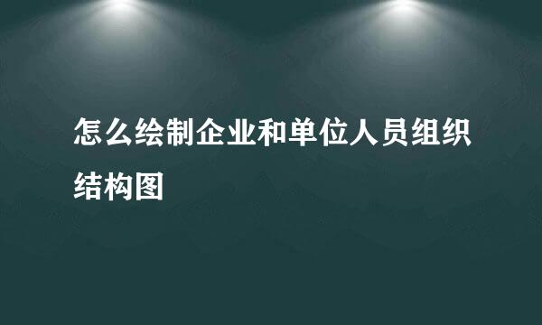 怎么绘制企业和单位人员组织结构图