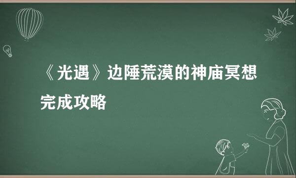 《光遇》边陲荒漠的神庙冥想完成攻略