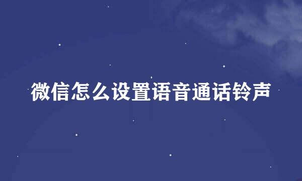 微信怎么设置语音通话铃声