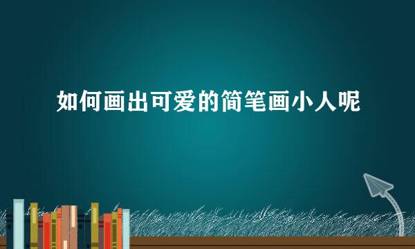 如何画出可爱的简笔画小人呢