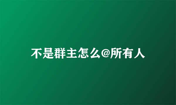 不是群主怎么@所有人
