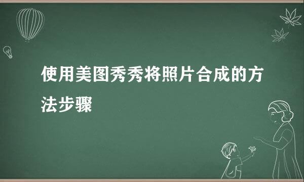 使用美图秀秀将照片合成的方法步骤