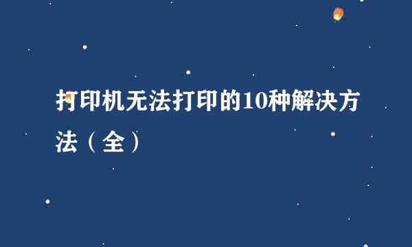 打印机无法打印的10种解决方法（全）