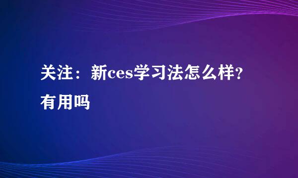 关注：新ces学习法怎么样？有用吗