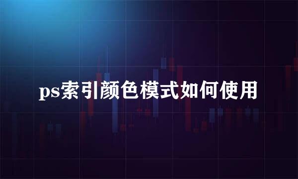 ps索引颜色模式如何使用