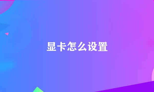 显卡怎么设置