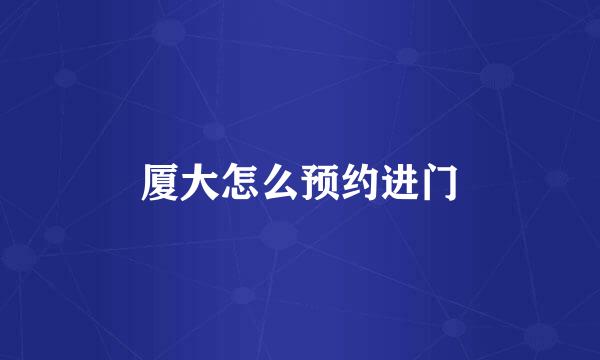 厦大怎么预约进门