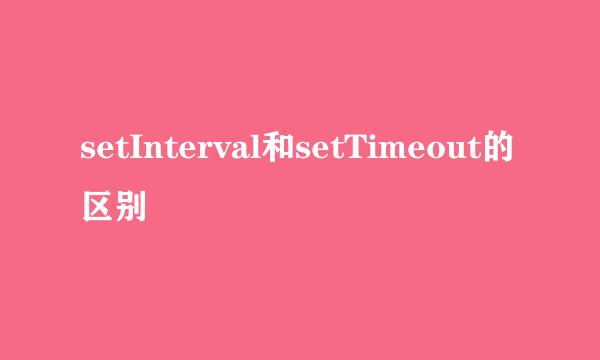 setInterval和setTimeout的区别