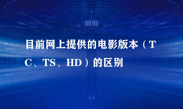 目前网上提供的电影版本（TC、TS、HD）的区别