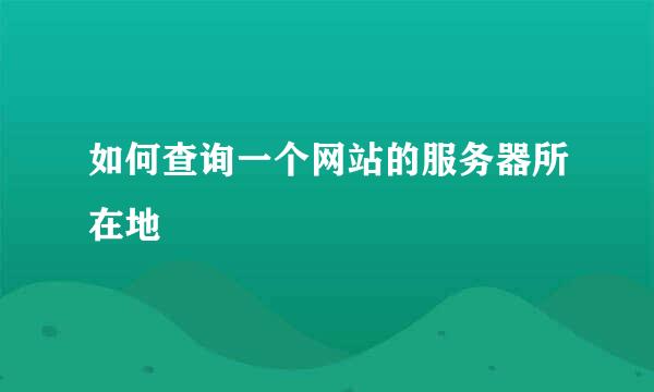 如何查询一个网站的服务器所在地