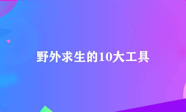 野外求生的10大工具