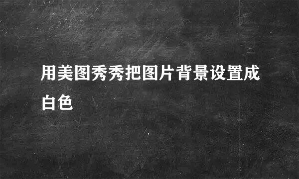 用美图秀秀把图片背景设置成白色