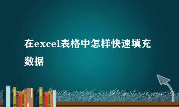在excel表格中怎样快速填充数据